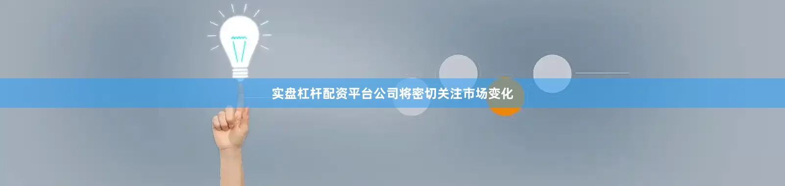 实盘杠杆配资平台公司将密切关注市场变化