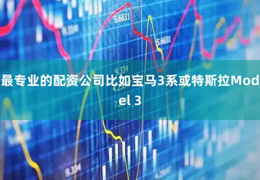 最专业的配资公司比如宝马3系或特斯拉Model 3