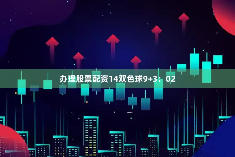 办理股票配资14 双色球9+3:02