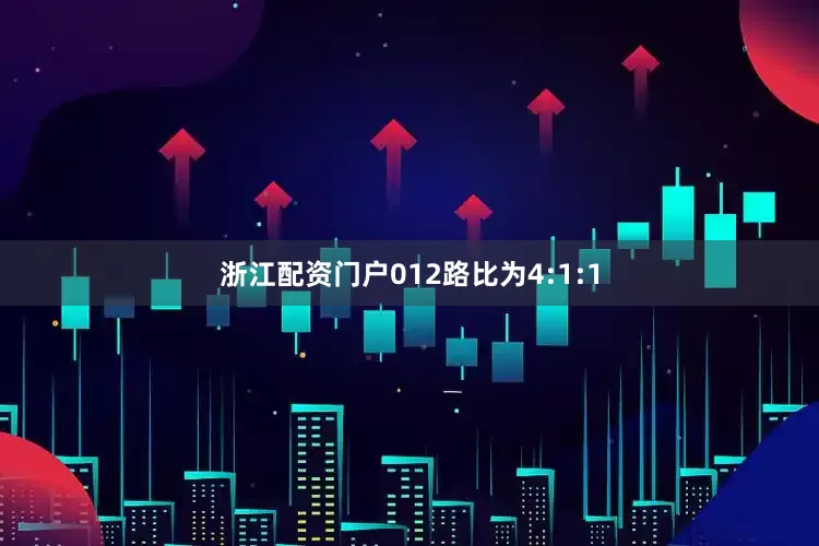 浙江配资门户012路比为4:1:1