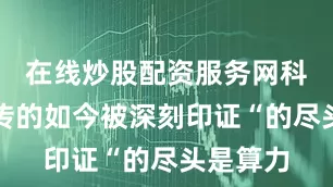 在线炒股配资服务网科学圈流传的如今被深刻印证“的尽头是算力