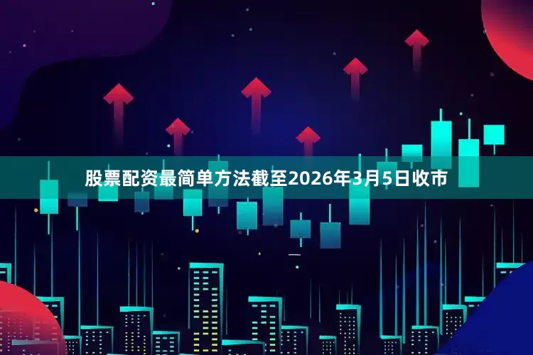 股票配资最简单方法截至2026年3月5日收市