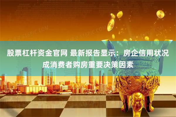 股票杠杆资金官网 最新报告显示：房企信用状况成消费者购房重要决策因素