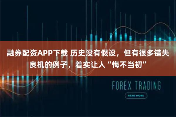 融券配资APP下载 历史没有假设，但有很多错失良机的例子，着实让人“悔不当初”