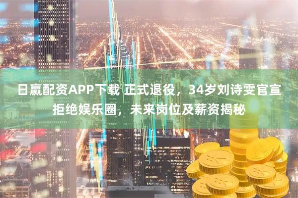 日赢配资APP下载 正式退役，34岁刘诗雯官宣拒绝娱乐圈，未来岗位及薪资揭秘