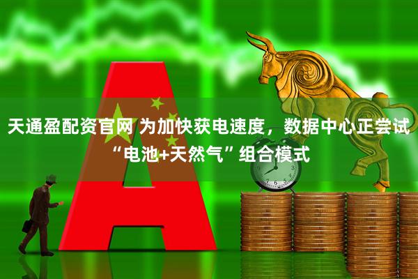 天通盈配资官网 为加快获电速度，数据中心正尝试“电池+天然气”组合模式