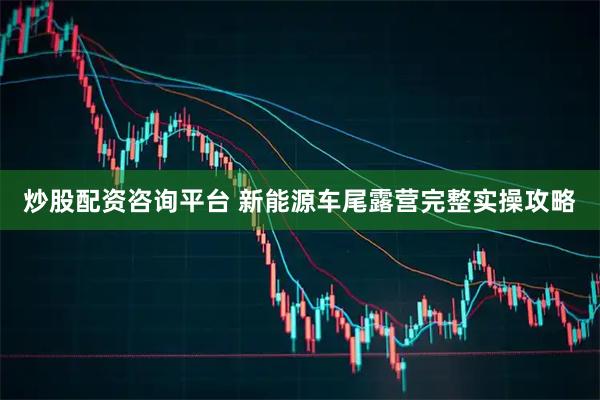 炒股配资咨询平台 新能源车尾露营完整实操攻略