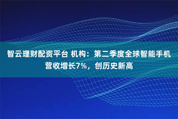 智云理财配资平台 机构：第二季度全球智能手机营收增长7%，创历史新高
